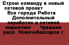 Строю команду в новый сетевой проект GREENWAY - Все города Работа » Дополнительный заработок и сетевой маркетинг   . Чувашия респ.,Новочебоксарск г.